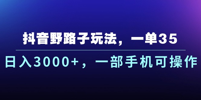 （10909期）抖音野路子玩法，一单35.日入3000+，一部手机可操作-黑鲨创业网