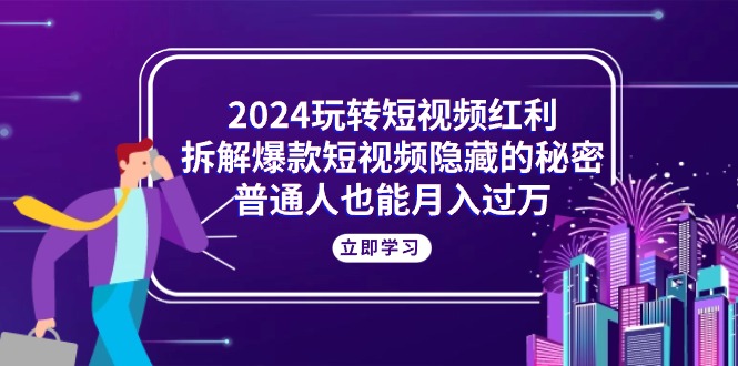 （10890期）2024玩转短视频红利，拆解爆款短视频隐藏的秘密，普通人也能月入过万-黑鲨创业网