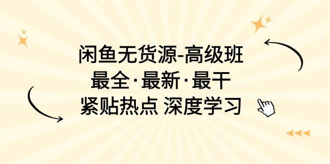 （10886期）闲鱼无货源-高级班，最全·最新·最干，紧贴热点 深度学习（17节课）-黑鲨创业网