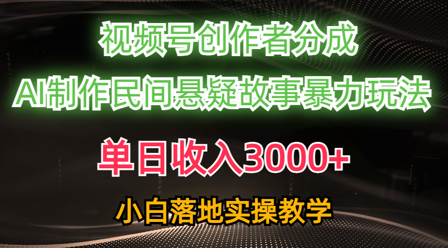 （10853期）单日收入3000+，视频号创作者分成，AI创作民间悬疑故事，条条爆流，小白-黑鲨创业网