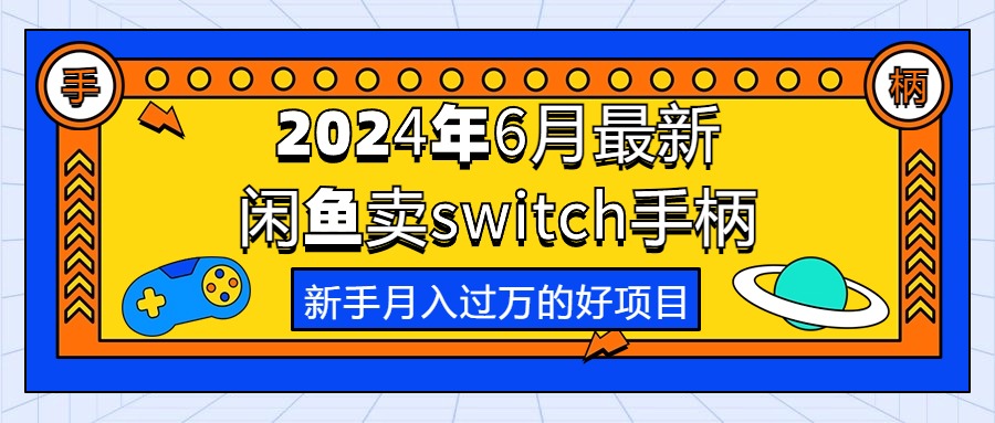 （10831期）2024年6月最新闲鱼卖switch游戏手柄，新手月入过万的第一个好项目-黑鲨创业网