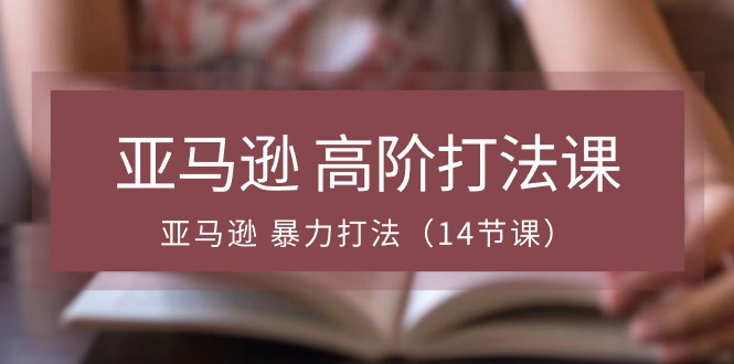 （10870期）亚马逊 高阶打法课，亚马逊 暴力打法（14节课）-黑鲨创业网