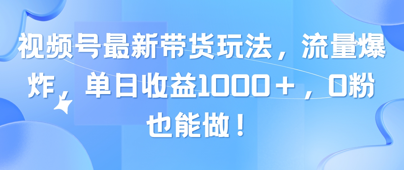 （10858期）视频号最新带货玩法，流量爆炸，单日收益1000＋，0粉也能做！-黑鲨创业网