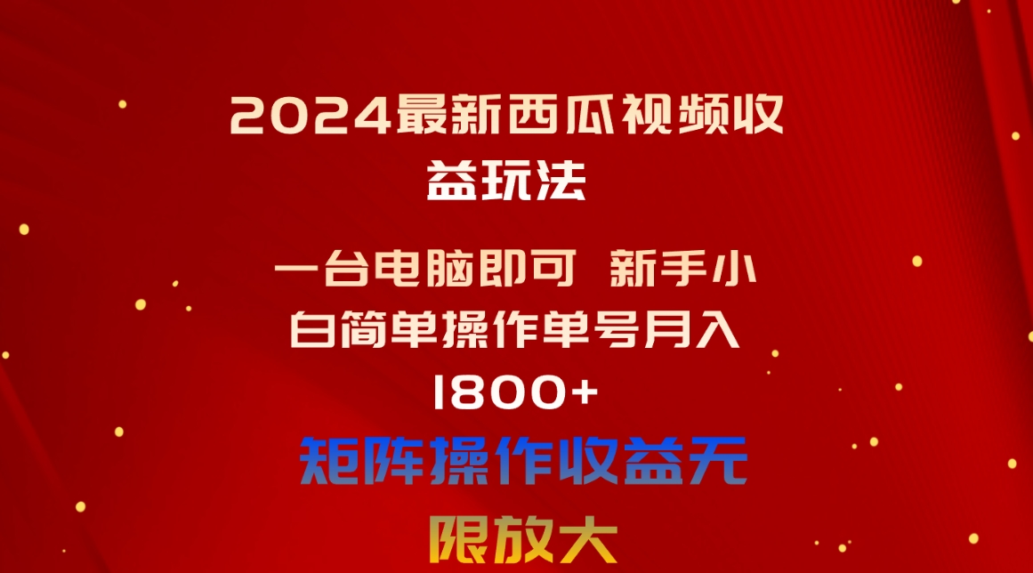 （10829期）2024最新西瓜视频收益玩法，一台电脑即可 新手小白简单操作单号月入1800+-黑鲨创业网