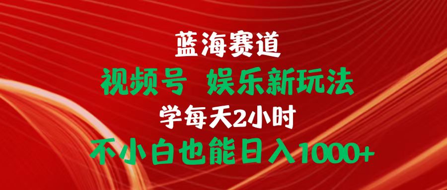 （10818期）蓝海赛道视频号 娱乐新玩法每天2小时小白也能日入1000+-黑鲨创业网