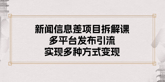 （10805期）新闻信息差项目拆解课：多平台发布引流，实现多种方式变现-黑鲨创业网