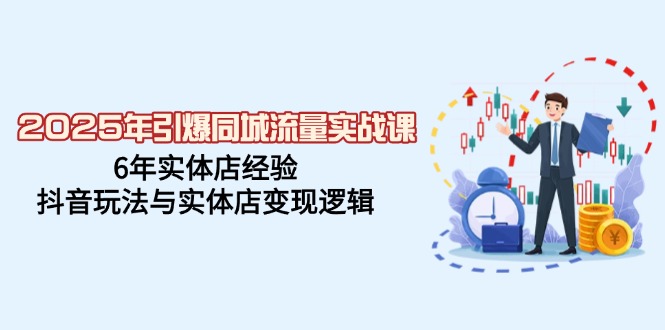 2025年引爆同城流量实战课，6年实体店经验，抖音玩法与实体店变现逻辑-黑鲨创业网