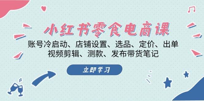 小红书零食电商课：账号冷启动/店铺设置/选品/定价/出单/视频剪辑/测款/发布带货笔记-黑鲨创业网