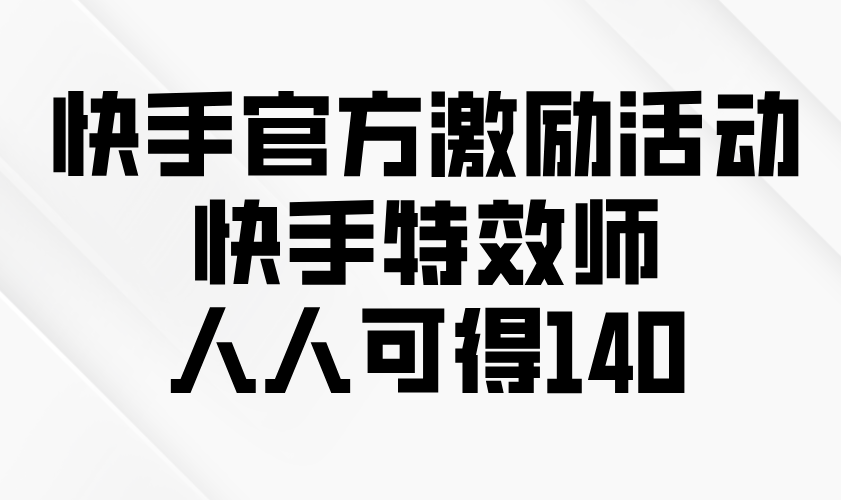 快手官方激励活动-快手特效师，人人可得140-黑鲨创业网