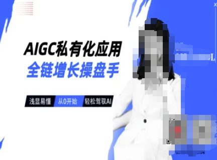 AIGC私有化应用全链增长操盘手，浅显易懂，从0开始轻松，驾驭AI-黑鲨创业网