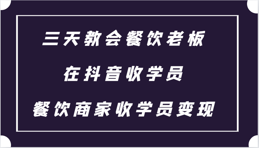 三天教会餐饮老板在抖音收学员 ，餐饮商家收学员变现课程-黑鲨创业网