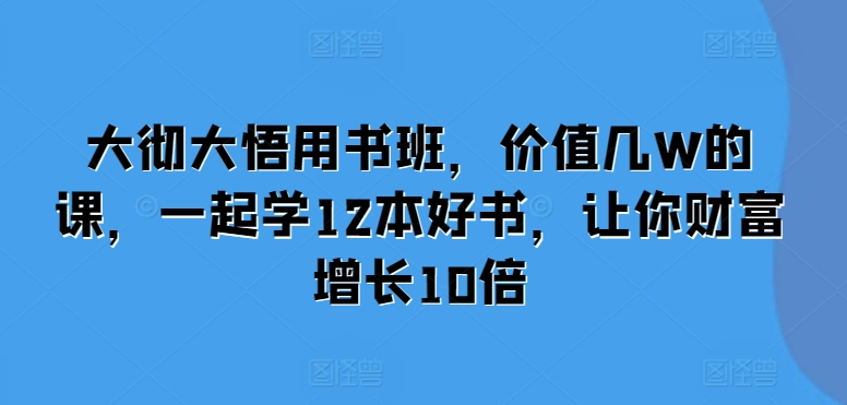 大彻大悟用书班，价值几W的课，一起学12本好书，让你财富增长10倍-黑鲨创业网