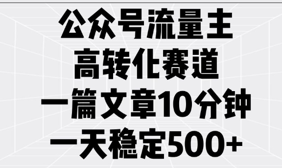 公众号流量主高转化赛道，一篇文章10分钟，一天稳定5张-黑鲨创业网