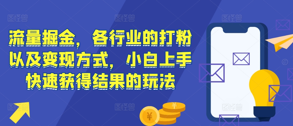 流量掘金，各行业的打粉以及变现方式，小白上手快速获得结果的玩法-黑鲨创业网