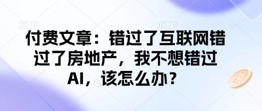 付费文章：错过了互联网错过了房地产，我不想错过AI，该怎么办？-黑鲨创业网