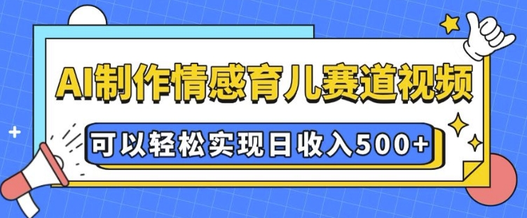 AI 制作情感育儿赛道视频，可以轻松实现日收入5张【揭秘】-黑鲨创业网