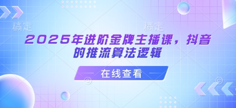 2025年进阶金牌主播课，抖音的推流算法逻辑-黑鲨创业网