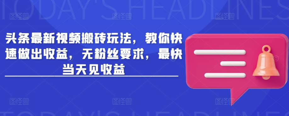 头条最新视频搬砖玩法，教你快速做出收益，无粉丝要求，最快当天见收益-黑鲨创业网