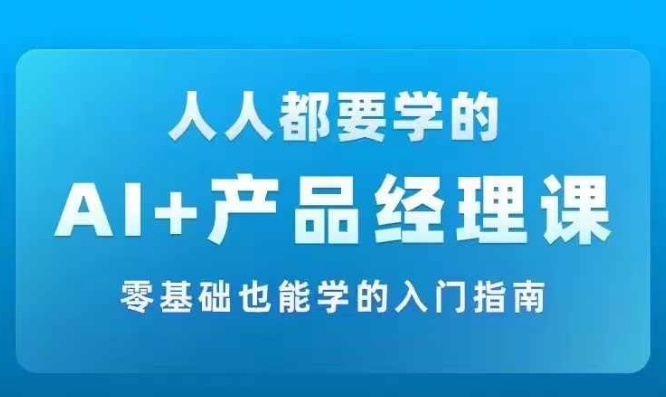 AI +产品经理实战项目必修课，从零到一教你学ai，零基础也能学的入门指南-黑鲨创业网