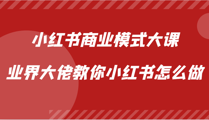 小红书商业模式大课，业界大佬教你小红书怎么做【视频课】-黑鲨创业网