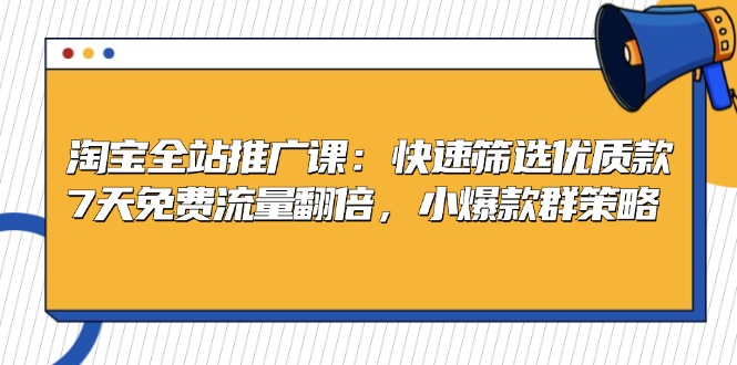 淘宝全站推广课：快速筛选优质款，7天免费流量翻倍，小爆款群策略-黑鲨创业网