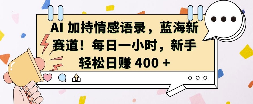 AI 加持情感语录，蓝海新赛道，每日一小时，新手轻松日入 400【揭秘】-黑鲨创业网