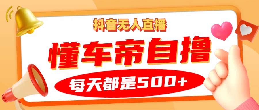 抖音无人直播“懂车帝”自撸玩法，每天2小时收益500+-黑鲨创业网