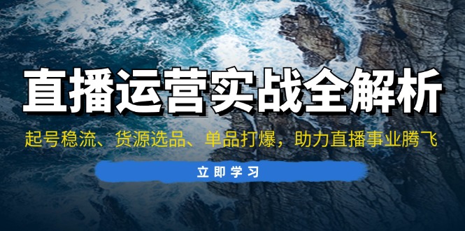 直播运营实战全解析：起号稳流、货源选品、单品打爆，助力直播事业腾飞-黑鲨创业网