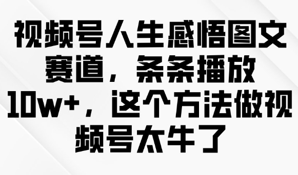 视频号人生感悟图文赛道，条条播放10w+，这个方法做视频号太牛了-黑鲨创业网