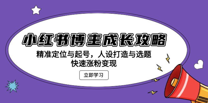 小红书博主成长攻略：精准定位与起号，人设打造与选题，快速涨粉变现-黑鲨创业网