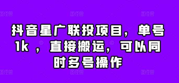 抖音星广联投项目，单号1k ，直接搬运，可以同时多号操作【揭秘】-黑鲨创业网