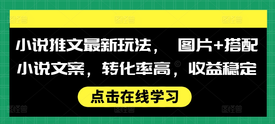 小说推文最新玩法， 图片+搭配小说文案，转化率高，收益稳定-黑鲨创业网