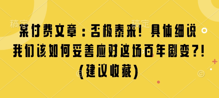 某付费文章：否极泰来! 具体细说 我们该如何妥善应对这场百年剧变!(建议收藏)-黑鲨创业网