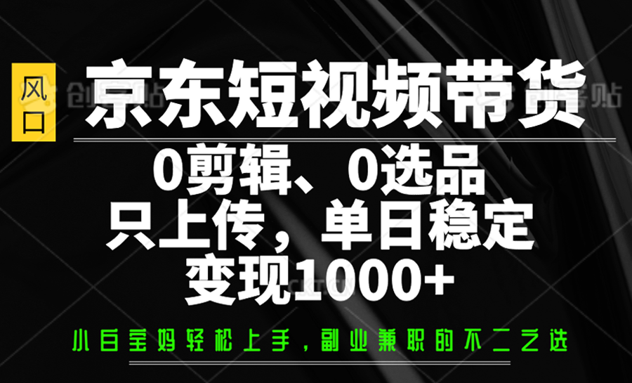 京东短视频带货，0剪辑，0选品，只上传，单日稳定变现1000+-黑鲨创业网