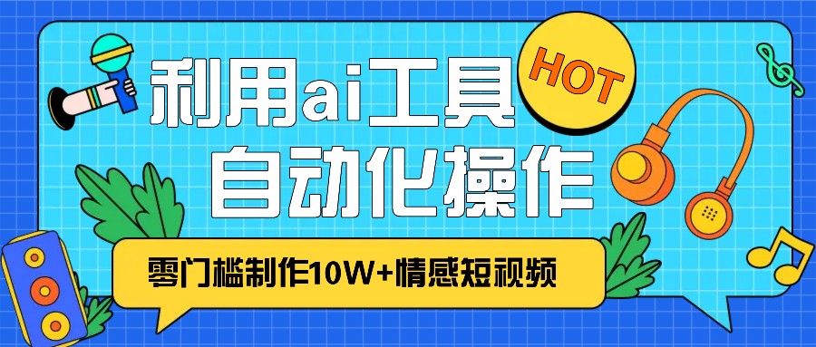 1分钟教你利用ai工具免费制作10W+情感视频,自动化批量操作,效率提升10倍！-黑鲨创业网