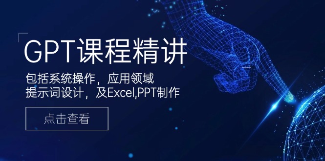 GPT课程精讲，包括系统操作，应用领域，提示词设计，及Excel,PPT制作-黑鲨创业网