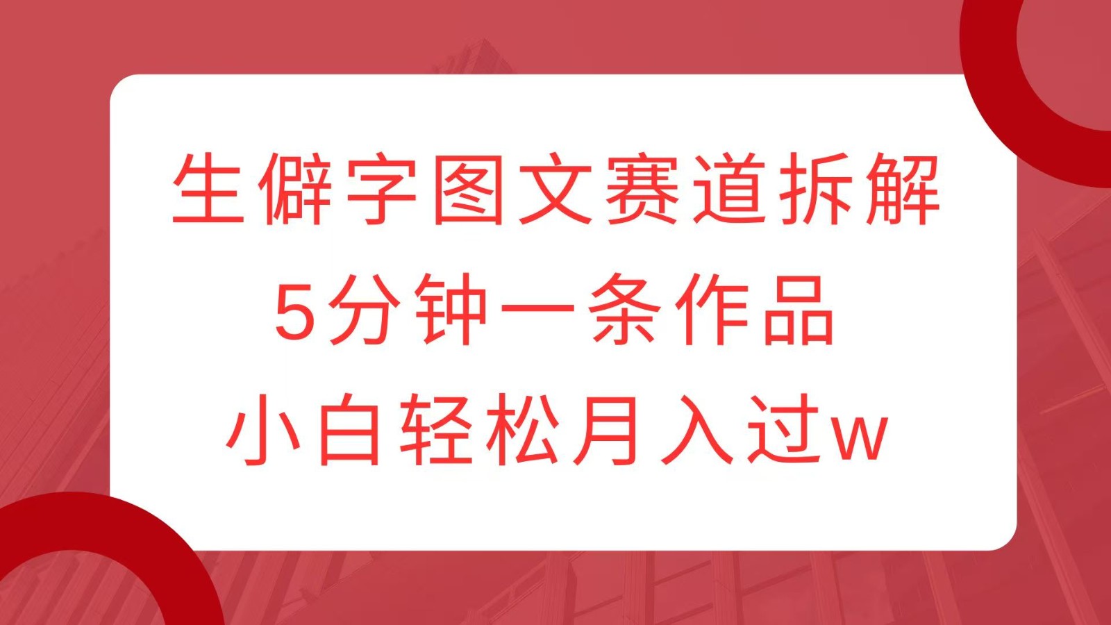 生僻字图文赛道拆解，5分钟一条作品，小白轻松月入过w-黑鲨创业网