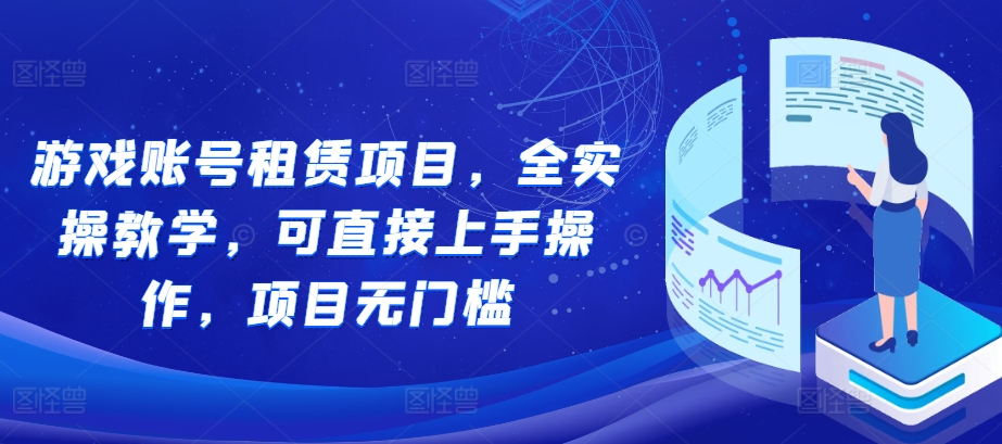 游戏账号租赁项目，全实操教学，可直接上手操作，项目无门槛-黑鲨创业网