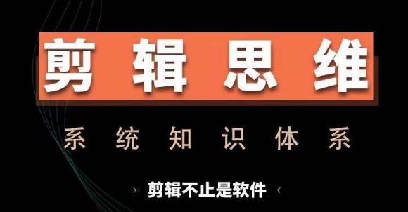 剪辑思维系统课，从软件到思维，系统学习实操进阶，从讲故事到剪辑技巧全覆盖-黑鲨创业网