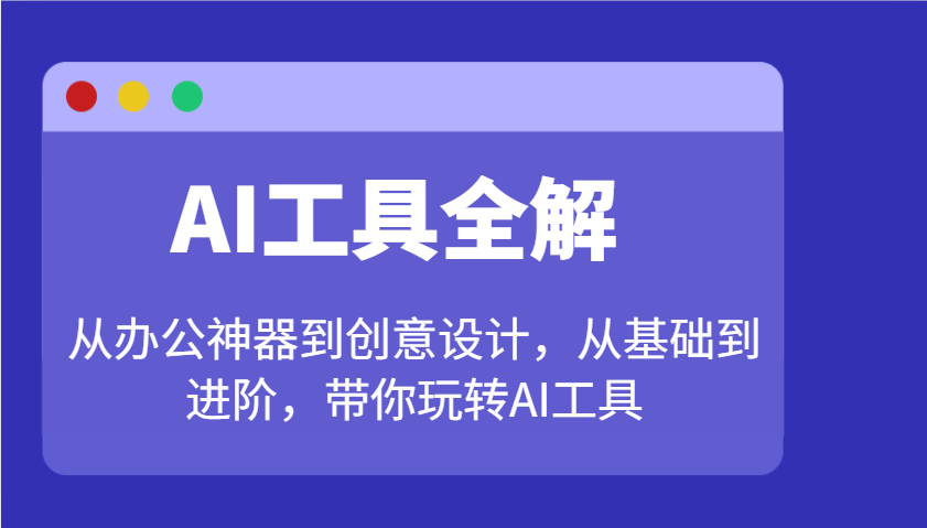 AI工具全解：从办公神器到创意设计，从基础到进阶，带你玩转AI工具-黑鲨创业网