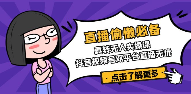 直播偷懒必备！真转无人实操课，抖音视频号双平台直播无忧-黑鲨创业网