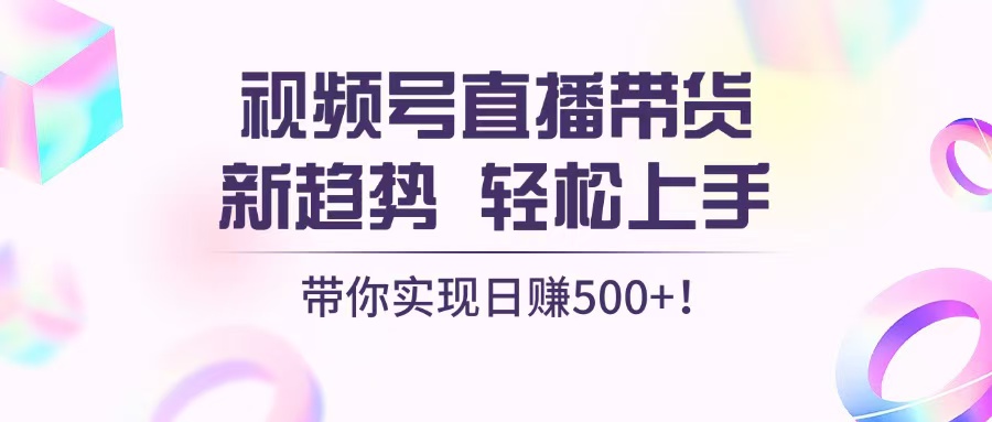 视频号直播带货新趋势，轻松上手，带你实现日赚500+-黑鲨创业网