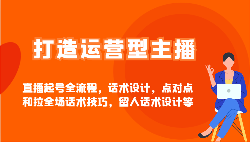 打造运营型主播直播起号全流程，话术设计，点对点和拉全场话术技巧，留人话术设计等-黑鲨创业网