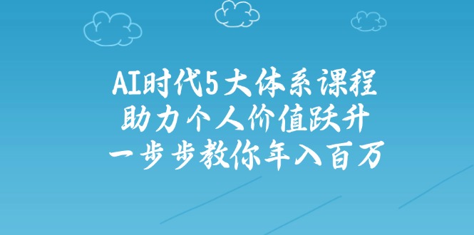 AI时代5大体系课程：助力个人价值跃升，一步步教你年入百万-黑鲨创业网