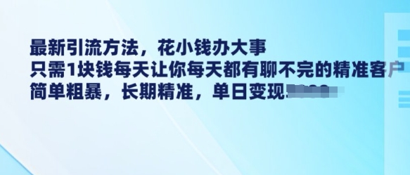 最新引流方法，花小钱办大事，只需1块钱每天让你每天都有聊不完的精准客户 简单粗暴，长期精准-黑鲨创业网