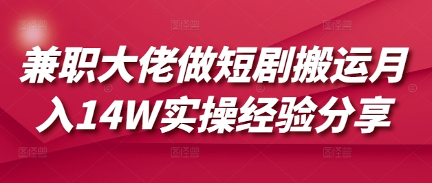 兼职大佬做短剧搬运月入14W实操经验分享-黑鲨创业网