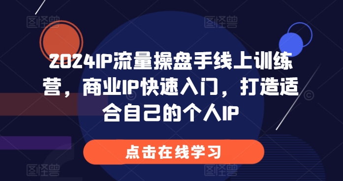 2024IP流量操盘手线上训练营，商业IP快速入门，打造适合自己的个人IP-黑鲨创业网