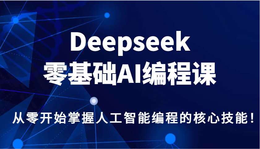 Deepseek零基础AI编程课，从零开始掌握人工智能编程的核心技能！-黑鲨创业网