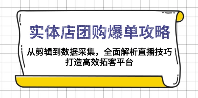 实体店-团购爆单攻略：从剪辑到数据采集，全面解析直播技巧，打造高效…-黑鲨创业网