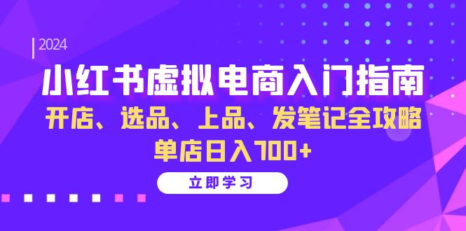 小红书虚拟电商入门指南：开店、选品、上品、发笔记全攻略 单店日入700+-黑鲨创业网